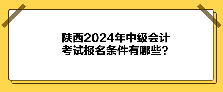 陜西2024年中級(jí)會(huì)計(jì)考試報(bào)名條件有哪些？