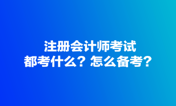 注冊(cè)會(huì)計(jì)師考試都考什么？怎么備考？