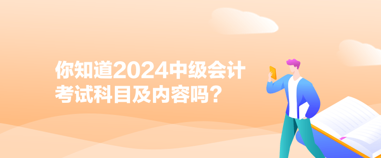 你知道2024中級會計考試科目及內(nèi)容嗎？