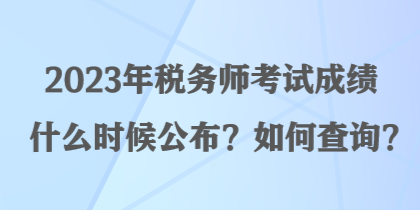 2023年稅務(wù)師考試成績(jī)什么時(shí)候公布？如何查詢？