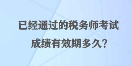 已經(jīng)通過的稅務(wù)師考試成績(jī)有效期多久？