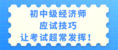 初中級(jí)經(jīng)濟(jì)師考試應(yīng)試技巧 讓考試超常發(fā)揮！