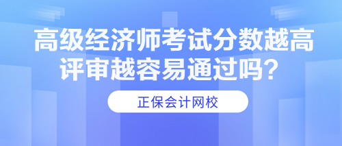 高級經(jīng)濟師考試分數(shù)越高 評審越容易通過嗎？