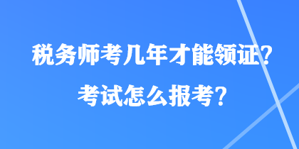 稅務(wù)師考幾年才能領(lǐng)證？考試怎么報(bào)考？