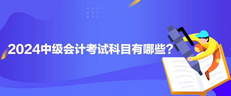 2024中級(jí)會(huì)計(jì)考試科目有哪些？