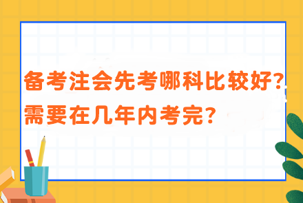 備考注會(huì)先考哪科比較好？需要在幾年內(nèi)考完？