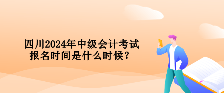 四川2024年中級(jí)會(huì)計(jì)考試報(bào)名時(shí)間是什么時(shí)候？