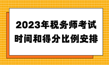 2023年稅務(wù)師考試時間和得分比例安排