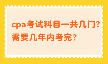 cpa考試科目一共幾門？需要幾年內(nèi)考完？