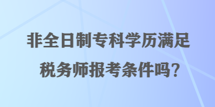 非全日制?？茖W歷滿足稅務(wù)師報考條件嗎？