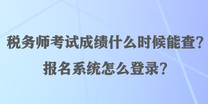 稅務(wù)師考試成績什么時候能查？報名系統(tǒng)怎么登錄？