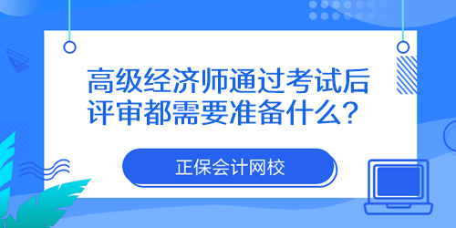 高級經(jīng)濟師通過考試后評審都需要準(zhǔn)備什么？