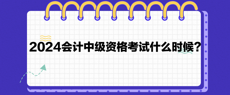 2024會計中級資格考試什么時候？