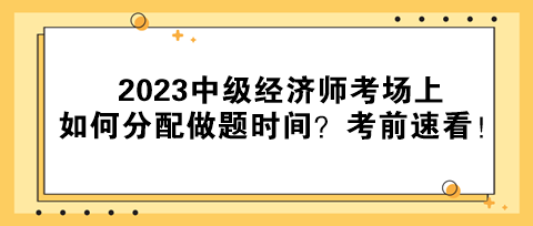 2023中級經(jīng)濟師考場上如何分配做題時間？考前速看！