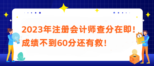 2023年注冊會計師查分在即！成績不到60分還有救！