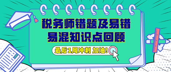 稅務(wù)師錯題及易錯易混知識點(diǎn)回顧