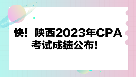 快！陜西2023年CPA考試成績公布！