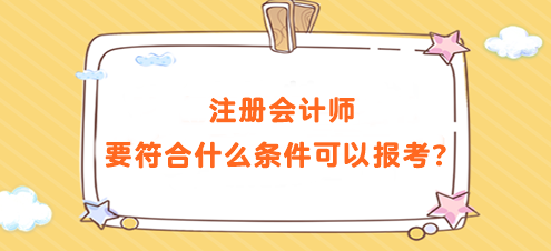 注冊會計師要符合什么條件可以報考？要求高嗎？