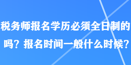 稅務師報名學歷必須全日制的嗎？報名時間一般什么時候？