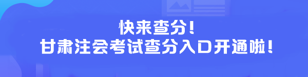 快來查分！甘肅注會考試查分入口開通啦！