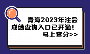 青海2023年注冊會計師成績查詢?nèi)肟谝验_通！馬上查分>>