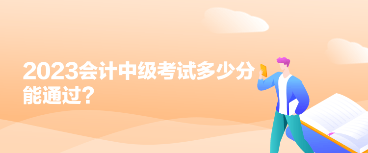 2023會(huì)計(jì)中級(jí)考試多少分能通過(guò)？