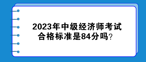 2023年中級經濟師考試合格標準是84分嗎？