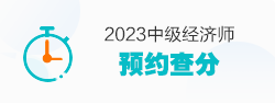 2023中級(jí)經(jīng)濟(jì)師預(yù)約查分