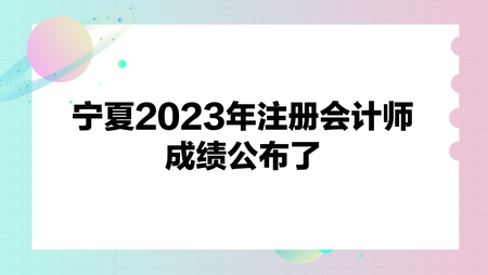 寧夏2023年注冊(cè)會(huì)計(jì)師成績(jī)公布了