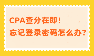 CPA查分在即！忘記登錄密碼？幫你分分鐘找回密碼！