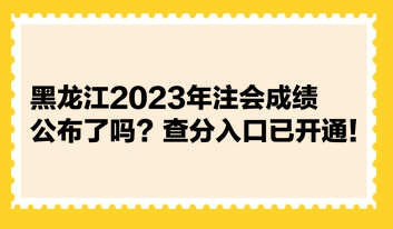 黑龍江2023年注會(huì)成績(jī)公布了嗎？查分入口已開(kāi)通！