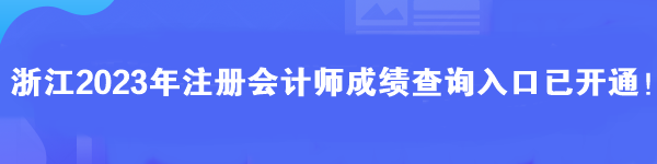 浙江2023年注冊會計(jì)師成績查詢?nèi)肟谝验_通！馬上查分>>