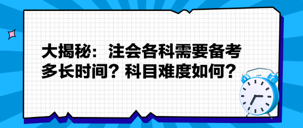 大揭秘：注會各科需要備考多長時間？科目難度如何？