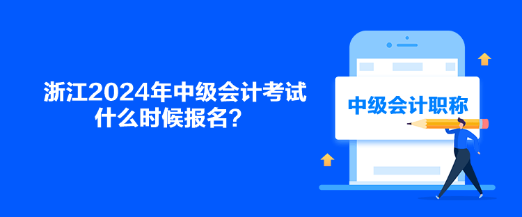 浙江2024年中級會計考試什么時候報名？