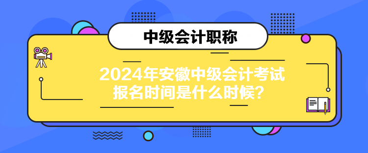 2024年安徽中級會計考試報名時間是什么時候？