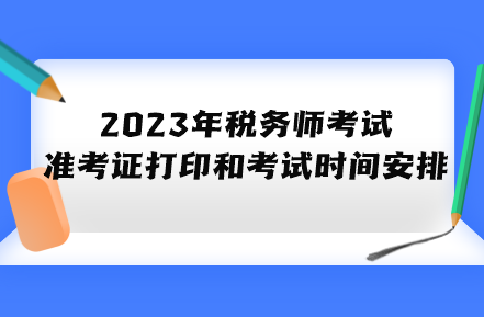 2023年稅務(wù)師考試準(zhǔn)考證打印和考試時(shí)間具體安排