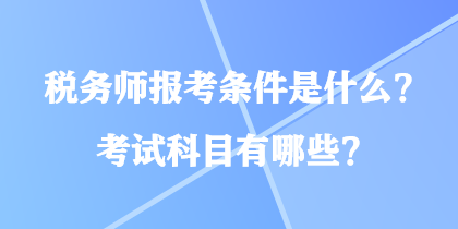 稅務(wù)師報(bào)考條件是什么？考試科目有哪些？