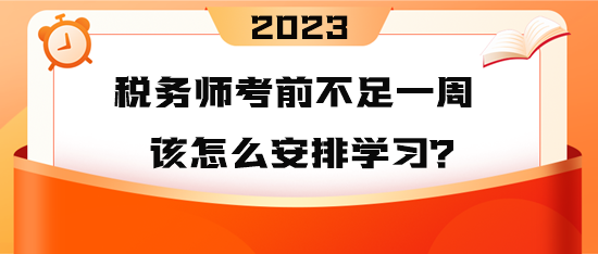 2023年稅務(wù)師考前不足一周 到底該怎么安排學(xué)習(xí)