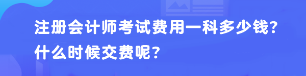 注冊會計(jì)師考試費(fèi)用一科多少錢？什么時(shí)候交費(fèi)呢？