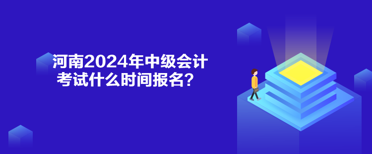 河南2024年中級(jí)會(huì)計(jì)考試什么時(shí)間報(bào)名？