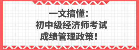 一文搞懂：初中級(jí)經(jīng)濟(jì)師考試成績(jī)管理政策！