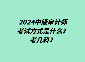 24中級(jí)審計(jì)師考試方式是什么？考幾科？