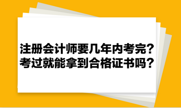 注冊(cè)會(huì)計(jì)師要幾年內(nèi)考完？考過就能拿到合格證書嗎？