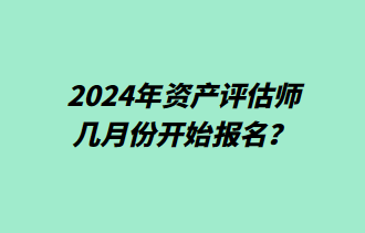 2024年資產(chǎn)評估師幾月份開始報名？