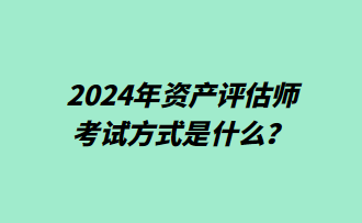 2024年資產(chǎn)評估師考試方式是什么？