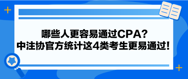 哪些人更容易通過(guò)CPA？中注協(xié)官方統(tǒng)計(jì)這4類(lèi)考生更易通過(guò)！