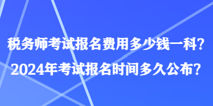 稅務師考試報名費用多少錢一科？2024年考試報名時間多久公布？