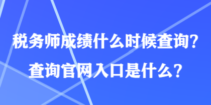 稅務(wù)師成績什么時候查詢？查詢官網(wǎng)入口是什么？