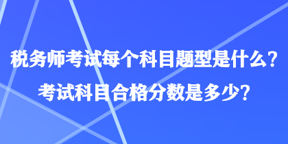 稅務師考試每個科目題型是什么？考試科目合格分數(shù)是多少？