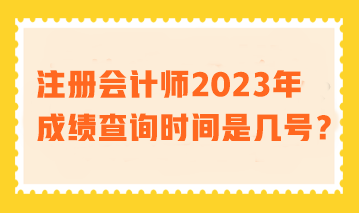 注冊(cè)會(huì)計(jì)師2023年成績(jī)查詢時(shí)間是幾號(hào)？